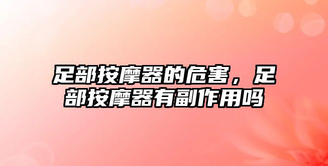 足部按摩器的危害，足部按摩器有副作用嗎