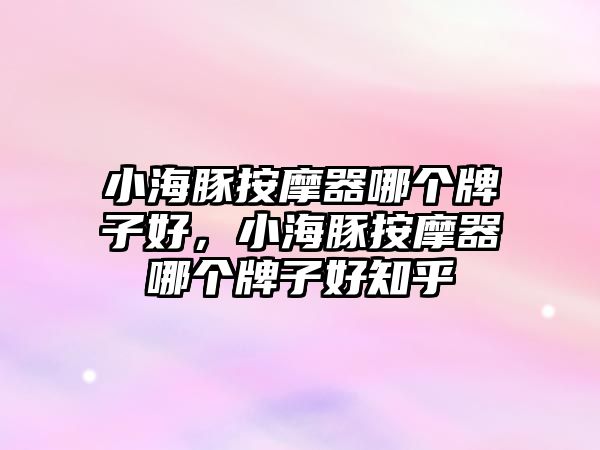 小海豚按摩器哪個(gè)牌子好，小海豚按摩器哪個(gè)牌子好知乎