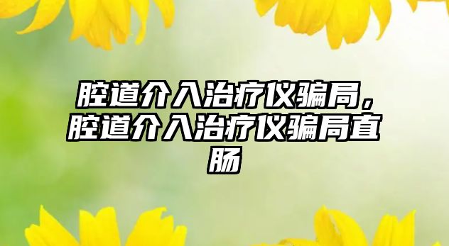 腔道介入治療儀騙局，腔道介入治療儀騙局直腸