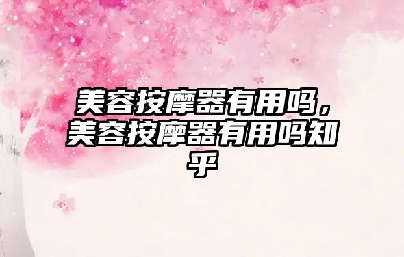 美容按摩器有用嗎，美容按摩器有用嗎知乎