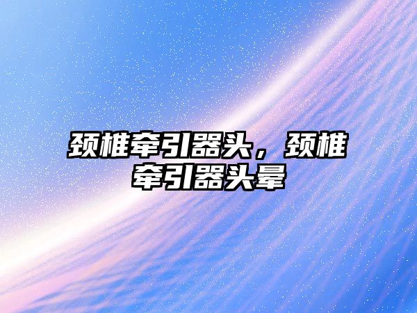 頸椎牽引器頭，頸椎牽引器頭暈