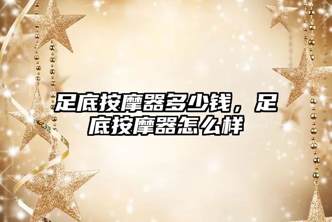 足底按摩器多少錢(qián)，足底按摩器怎么樣