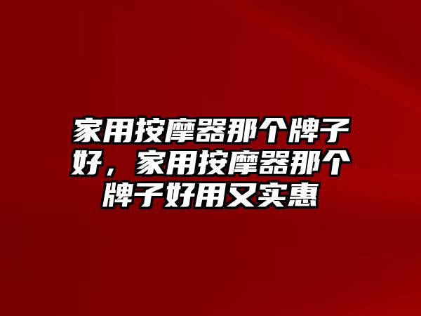 家用按摩器那個牌子好，家用按摩器那個牌子好用又實惠