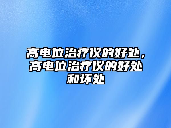 高電位治療儀的好處，高電位治療儀的好處和壞處