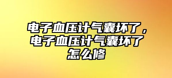 電子血壓計氣囊壞了，電子血壓計氣囊壞了怎么修
