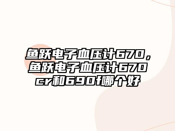 魚躍電子血壓計670，魚躍電子血壓計670cr和690f哪個好