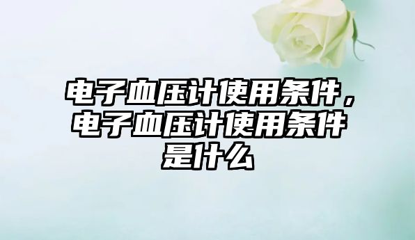 電子血壓計使用條件，電子血壓計使用條件是什么