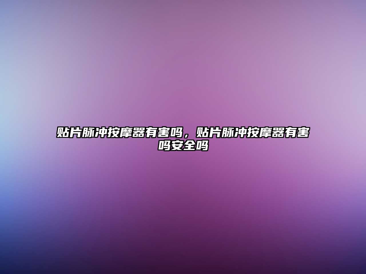 貼片脈沖按摩器有害嗎，貼片脈沖按摩器有害嗎安全嗎