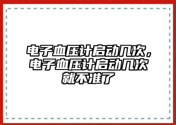 電子血壓計(jì)啟動(dòng)幾次，電子血壓計(jì)啟動(dòng)幾次就不準(zhǔn)了