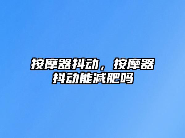 按摩器抖動(dòng)，按摩器抖動(dòng)能減肥嗎