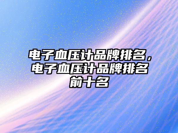 電子血壓計品牌排名，電子血壓計品牌排名前十名
