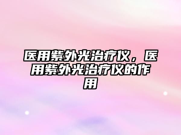 醫(yī)用紫外光治療儀，醫(yī)用紫外光治療儀的作用