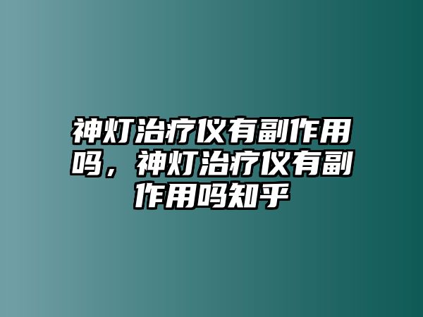 神燈治療儀有副作用嗎，神燈治療儀有副作用嗎知乎