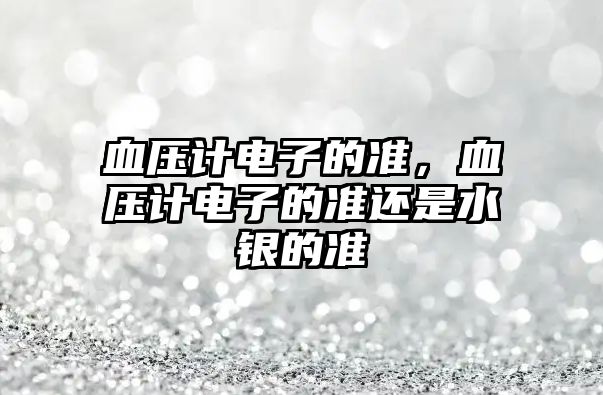 血壓計電子的準，血壓計電子的準還是水銀的準