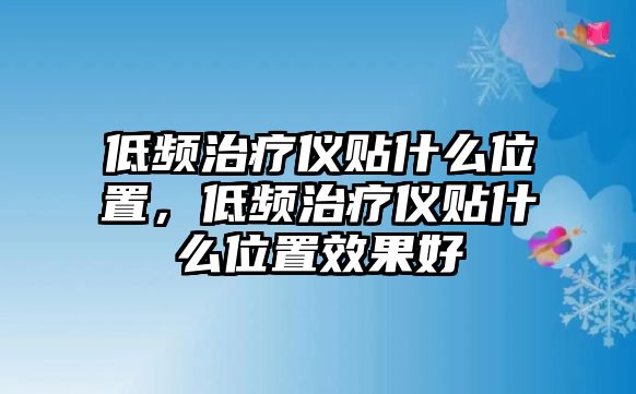 低頻治療儀貼什么位置，低頻治療儀貼什么位置效果好