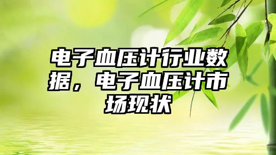 電子血壓計(jì)行業(yè)數(shù)據(jù)，電子血壓計(jì)市場現(xiàn)狀