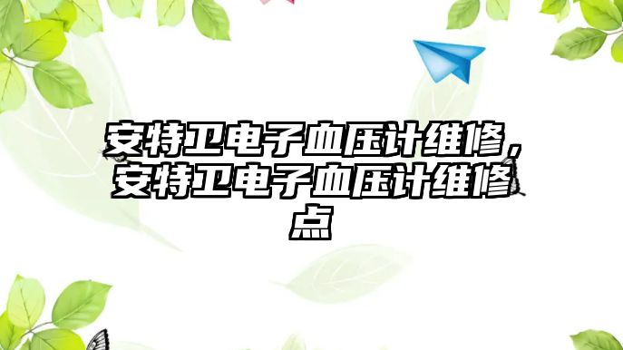安特衛(wèi)電子血壓計(jì)維修，安特衛(wèi)電子血壓計(jì)維修點(diǎn)