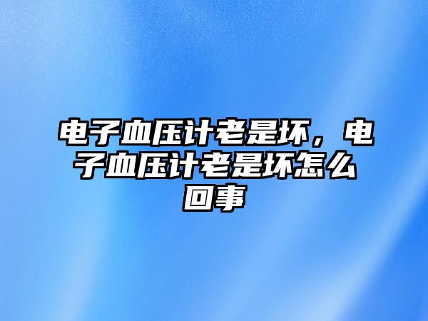 電子血壓計老是壞，電子血壓計老是壞怎么回事
