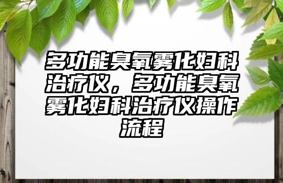多功能臭氧霧化婦科治療儀，多功能臭氧霧化婦科治療儀操作流程