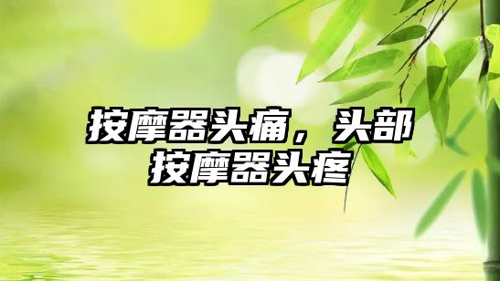 按摩器頭痛，頭部按摩器頭疼