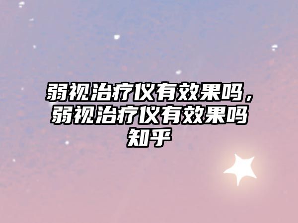 弱視治療儀有效果嗎，弱視治療儀有效果嗎知乎