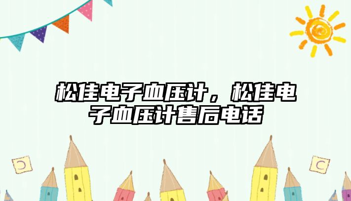 松佳電子血壓計(jì)，松佳電子血壓計(jì)售后電話