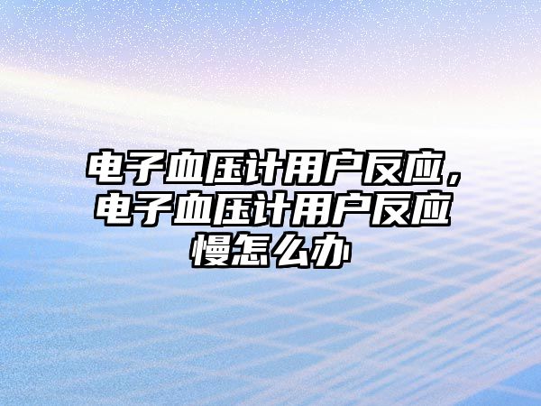 電子血壓計用戶反應(yīng)，電子血壓計用戶反應(yīng)慢怎么辦