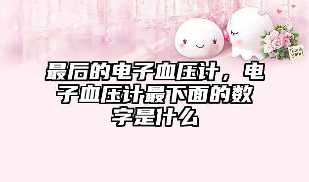 最后的電子血壓計(jì)，電子血壓計(jì)最下面的數(shù)字是什么