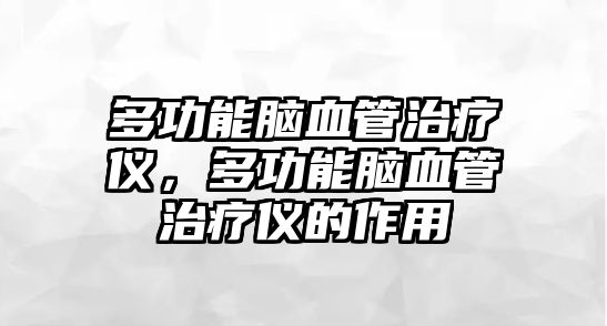 多功能腦血管治療儀，多功能腦血管治療儀的作用