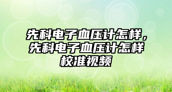 先科電子血壓計怎樣，先科電子血壓計怎樣校準(zhǔn)視頻