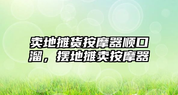 賣地?cái)傌洶茨ζ黜樋诹?，擺地?cái)傎u按摩器