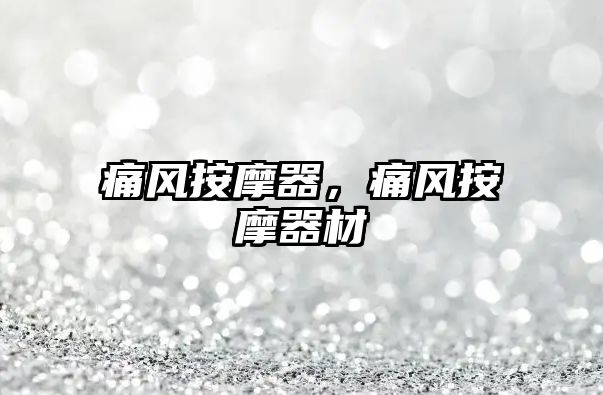 痛風(fēng)按摩器，痛風(fēng)按摩器材