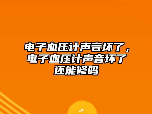 電子血壓計(jì)聲音壞了，電子血壓計(jì)聲音壞了還能修嗎