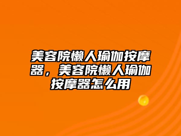 美容院懶人瑜伽按摩器，美容院懶人瑜伽按摩器怎么用