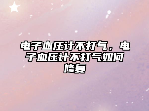 電子血壓計不打氣，電子血壓計不打氣如何修復(fù)