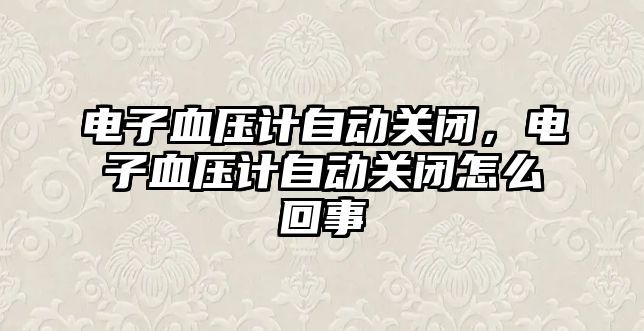 電子血壓計(jì)自動(dòng)關(guān)閉，電子血壓計(jì)自動(dòng)關(guān)閉怎么回事