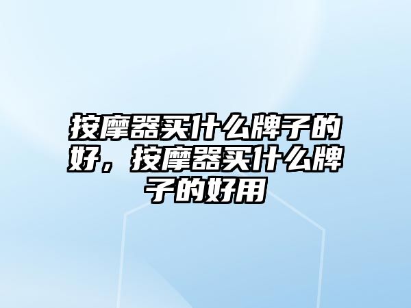 按摩器買什么牌子的好，按摩器買什么牌子的好用