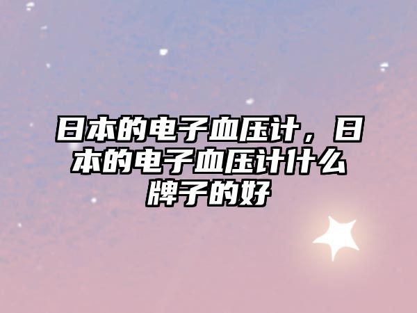 日本的電子血壓計，日本的電子血壓計什么牌子的好