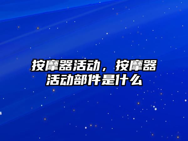按摩器活動(dòng)，按摩器活動(dòng)部件是什么
