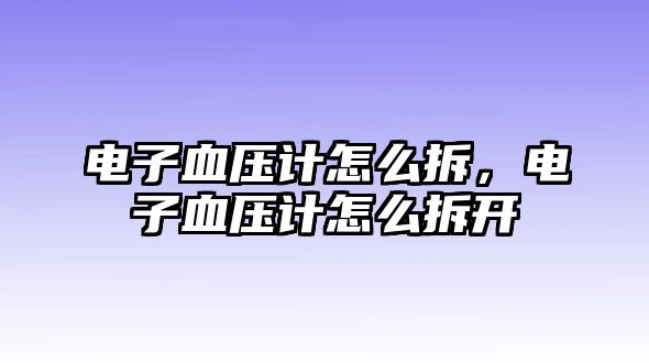 電子血壓計(jì)怎么拆，電子血壓計(jì)怎么拆開