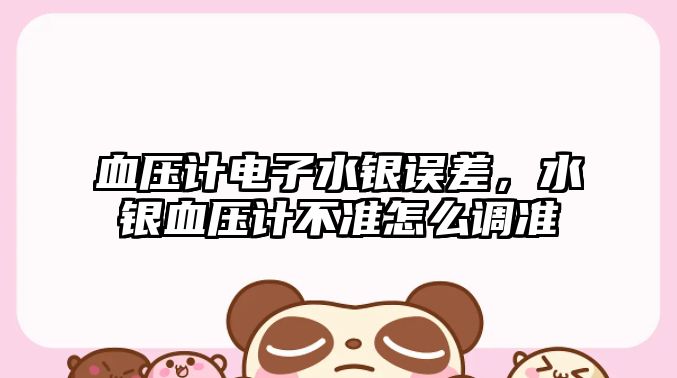 血壓計(jì)電子水銀誤差，水銀血壓計(jì)不準(zhǔn)怎么調(diào)準(zhǔn)