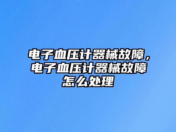 電子血壓計器械故障，電子血壓計器械故障怎么處理