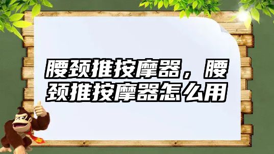腰頸推按摩器，腰頸推按摩器怎么用