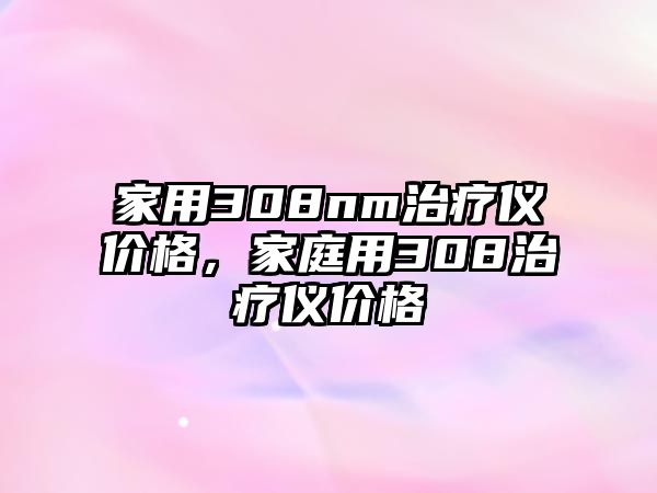 家用308nm治療儀價(jià)格，家庭用308治療儀價(jià)格