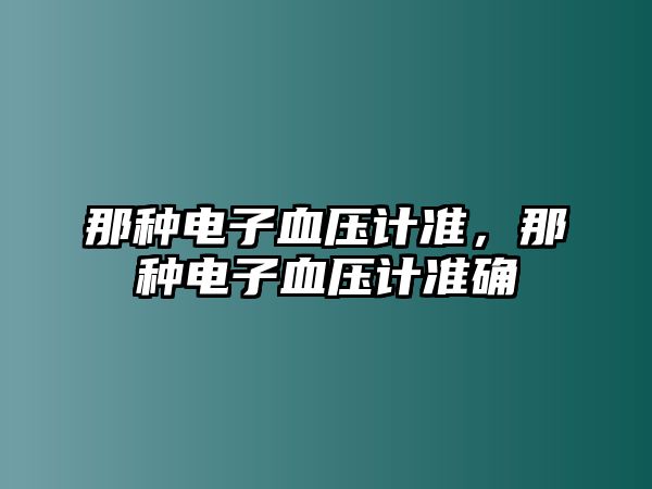 那種電子血壓計準，那種電子血壓計準確
