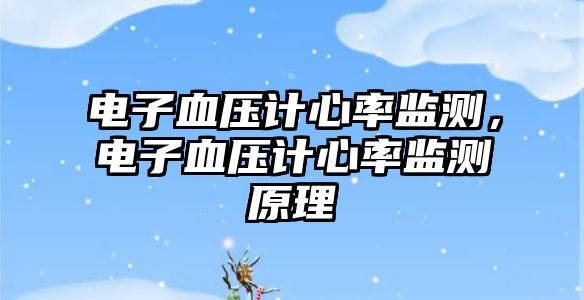 電子血壓計心率監(jiān)測，電子血壓計心率監(jiān)測原理