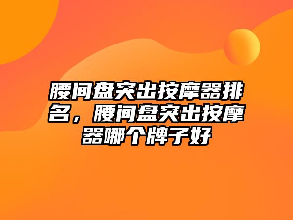 腰間盤突出按摩器排名，腰間盤突出按摩器哪個牌子好