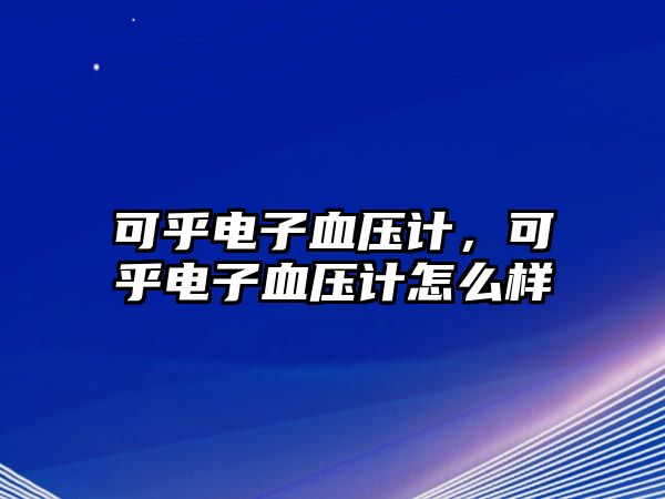 可乎電子血壓計，可乎電子血壓計怎么樣