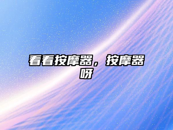 看看按摩器，按摩器呀