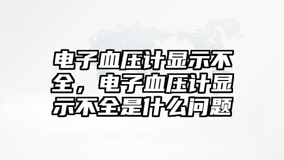 電子血壓計(jì)顯示不全，電子血壓計(jì)顯示不全是什么問(wèn)題